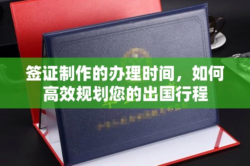 颍泉签证制作的办理时间，如何高效规划您的出国行程